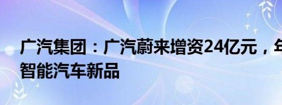 广汽集团：广汽蔚来增资24亿元，年内将推智能汽车新品