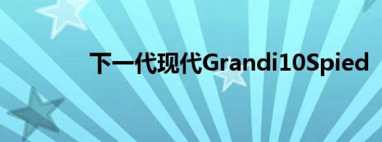 下一代现代Grandi10Spied