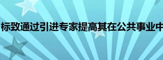 标致通过引进专家提高其在公共事业中的地位