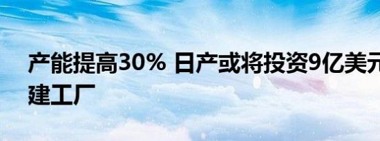 产能提高30% 日产或将投资9亿美元在华新建工厂