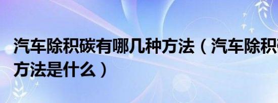 汽车除积碳有哪几种方法（汽车除积碳的正确方法是什么）