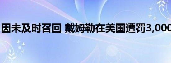 因未及时召回 戴姆勒在美国遭罚3,000万美元