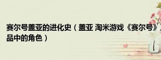 赛尔号盖亚的进化史（盖亚 淘米游戏《赛尔号》及其衍生作品中的角色）