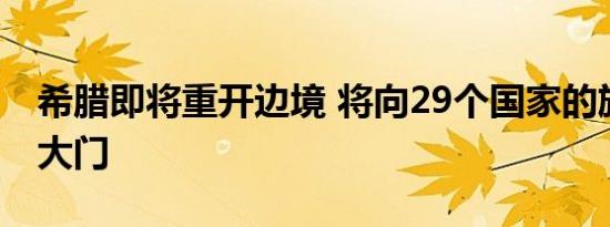 希腊即将重开边境 将向29个国家的旅客敞开大门