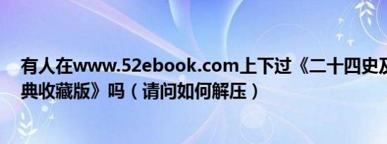 有人在www.52ebook.com上下过《二十四史及清史稿经典收藏版》吗（请问如何解压）