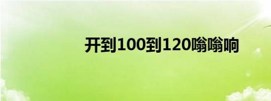 开到100到120嗡嗡响