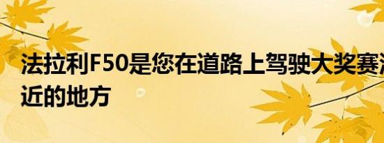 法拉利F50是您在道路上驾驶大奖赛汽车最接近的地方