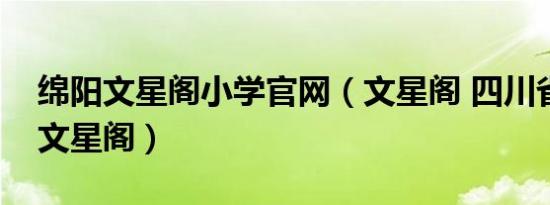 绵阳文星阁小学官网（文星阁 四川省绵阳市文星阁）