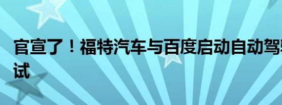 官宣了！福特汽车与百度启动自动驾驶联合测试