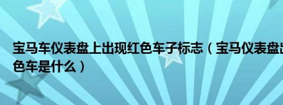 宝马车仪表盘上出现红色车子标志（宝马仪表盘出现一辆红色车是什么）