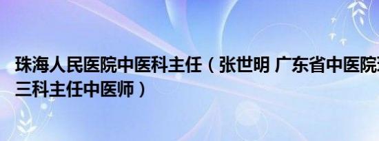 珠海人民医院中医科主任（张世明 广东省中医院珠海医院内三科主任中医师）