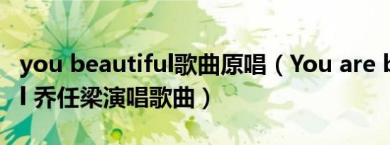 you beautiful歌曲原唱（You are beautiful 乔任梁演唱歌曲）