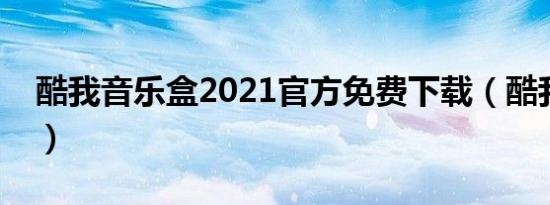 酷我音乐盒2021官方免费下载（酷我音乐盒）