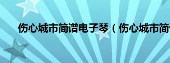 伤心城市简谱电子琴（伤心城市简谱）