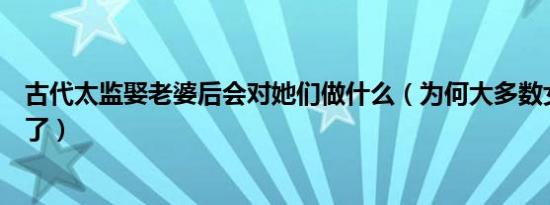 古代太监娶老婆后会对她们做什么（为何大多数女人接受不了）