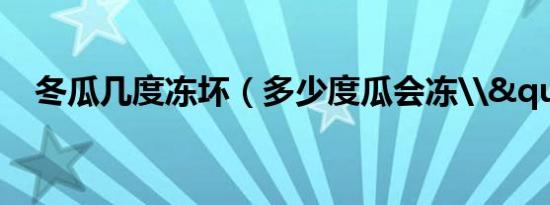 冬瓜几度冻坏（多少度瓜会冻\"）