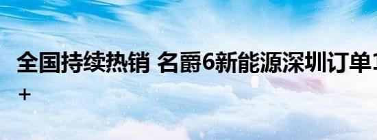 全国持续热销 名爵6新能源深圳订单10天400+