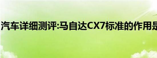 汽车详细测评:马自达CX7标准的作用是什么？