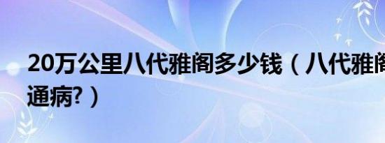 20万公里八代雅阁多少钱（八代雅阁有什么通病?）