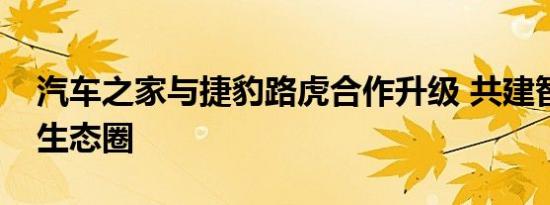 汽车之家与捷豹路虎合作升级 共建智能汽车生态圈