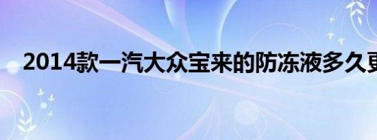 2014款一汽大众宝来的防冻液多久更换？