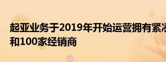 起亚业务于2019年开始运营拥有紧凑型SUV和100家经销商