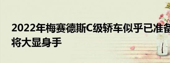 2022年梅赛德斯C级轿车似乎已准备就绪 即将大显身手