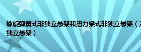 螺旋弹簧式非独立悬架和扭力梁式非独立悬架（油气弹簧非独立悬架）