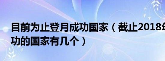 目前为止登月成功国家（截止2018年登月成功的国家有几个）