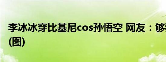 李冰冰穿比基尼cos孙悟空 网友：够我笑半年(图)