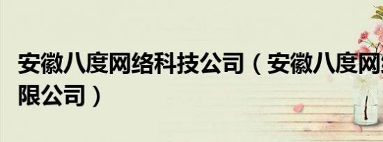 安徽八度网络科技公司（安徽八度网络科技有限公司）