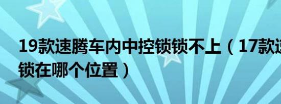 19款速腾车内中控锁锁不上（17款速腾中控锁在哪个位置）