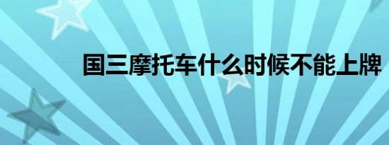 国三摩托车什么时候不能上牌