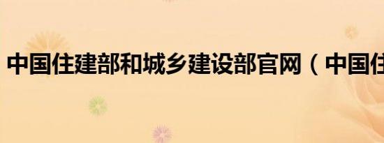 中国住建部和城乡建设部官网（中国住博会）