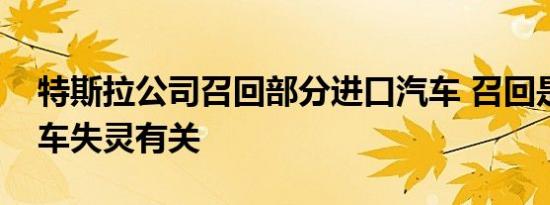 特斯拉公司召回部分进口汽车 召回是否与刹车失灵有关