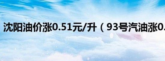 沈阳油价涨0.51元/升（93号汽油涨0.47元）