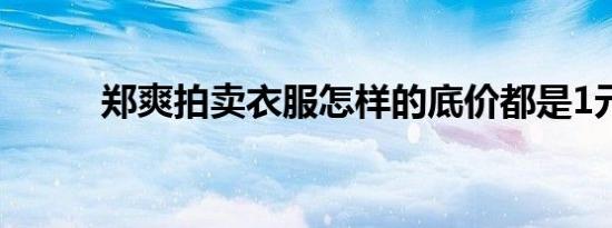 郑爽拍卖衣服怎样的底价都是1元