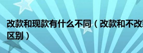 改款和现款有什么不同（改款和不改款有什么区别）