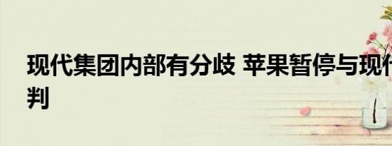 现代集团内部有分歧 苹果暂停与现代起亚谈判 