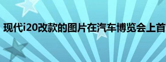 现代i20改款的图片在汽车博览会上首次亮相