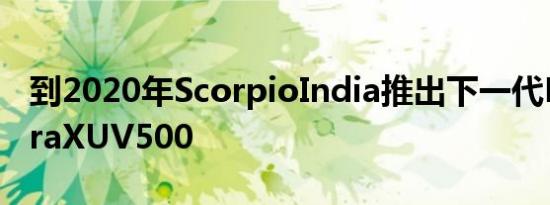 到2020年ScorpioIndia推出下一代MahindraXUV500