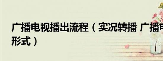 广播电视播出流程（实况转播 广播电视播出形式）