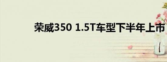 荣威350 1.5T车型下半年上市