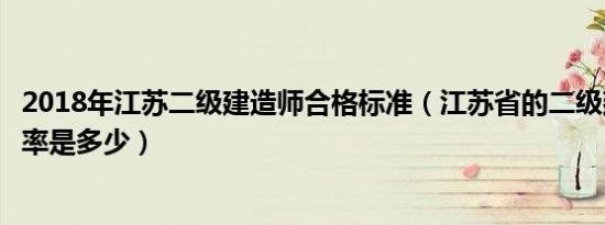 2018年江苏二级建造师合格标准（江苏省的二级建造师通过率是多少）