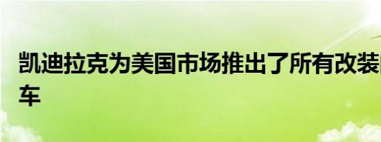 凯迪拉克为美国市场推出了所有改装的CT4汽车