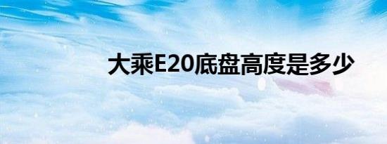 大乘E20底盘高度是多少