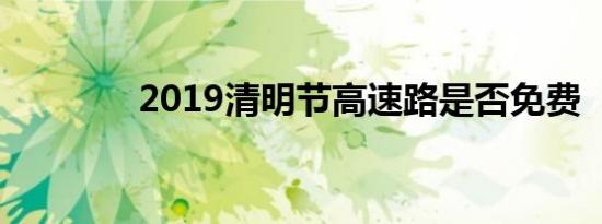 2019清明节高速路是否免费