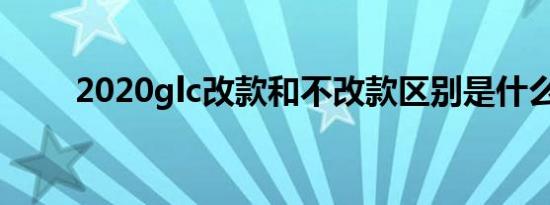 2020glc改款和不改款区别是什么？