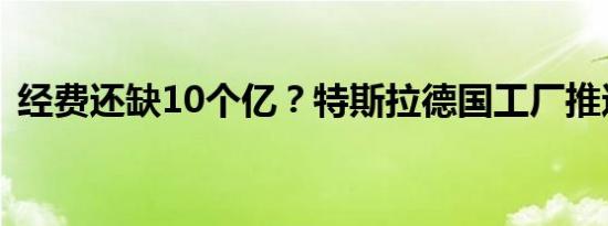 经费还缺10个亿？特斯拉德国工厂推迟完工