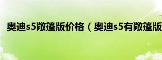 奥迪s5敞篷版价格（奥迪s5有敞篷版车吗）